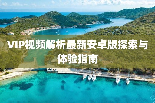 VIP视频解析最新安卓版探索与体验指南