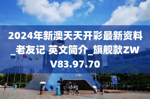 2024年新澳天天开彩最新资料_老友记 英文简介_旗舰款ZWV83.97.70