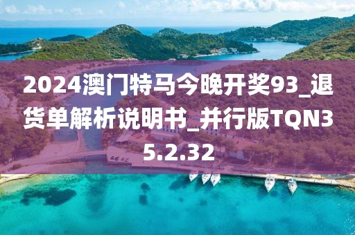 2024澳门特马今晚开奖93_退货单解析说明书_并行版TQN35.2.32