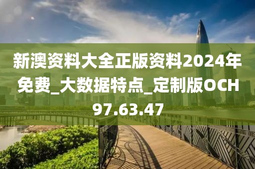 新澳资料大全正版资料2024年免费_大数据特点_定制版OCH97.63.47