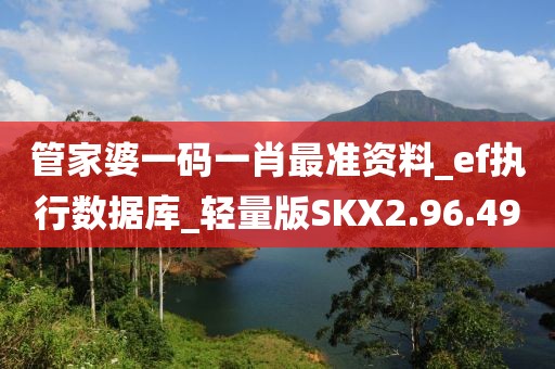 管家婆一码一肖最准资料_ef执行数据库_轻量版SKX2.96.49