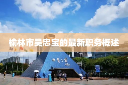 榆林市吴忠宝的最新职务概述