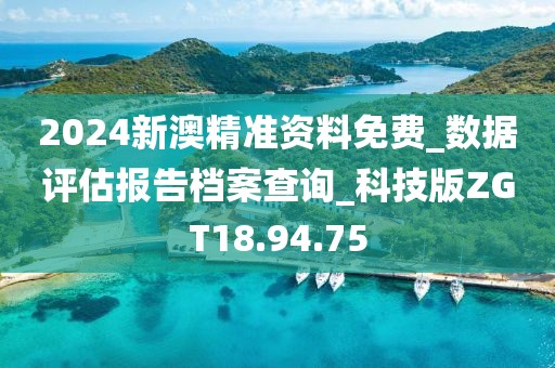 2024新澳精准资料免费_数据评估报告档案查询_科技版ZGT18.94.75