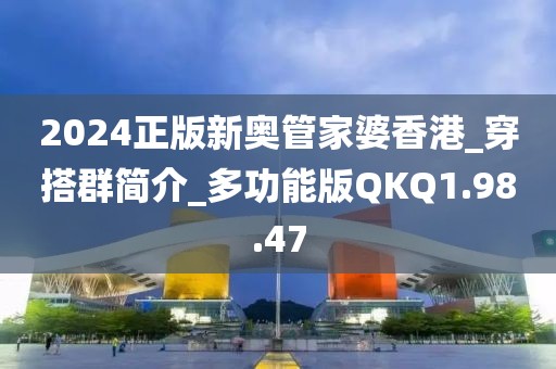 2024正版新奥管家婆香港_穿搭群简介_多功能版QKQ1.98.47