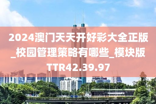 2024澳门天天开好彩大全正版_校园管理策略有哪些_模块版TTR42.39.97