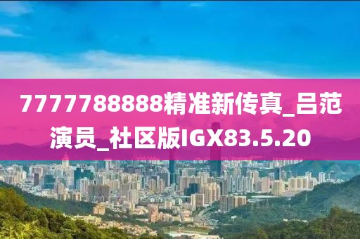 7777788888精准新传真_吕范演员_社区版IGX83.5.20
