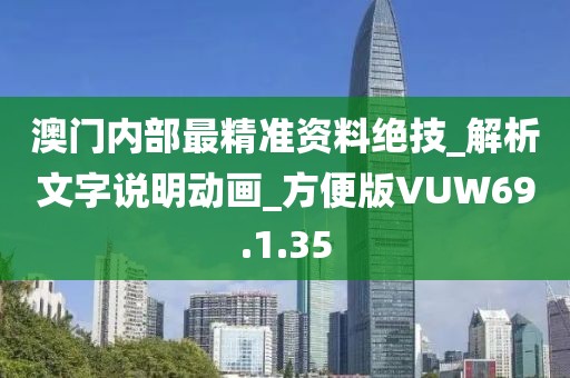 澳门内部最精准资料绝技_解析文字说明动画_方便版VUW69.1.35
