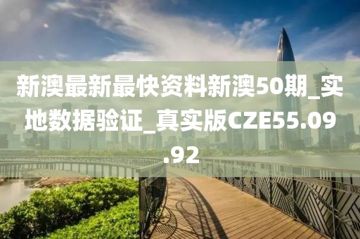 新澳最新最快资料新澳50期_实地数据验证_真实版CZE55.09.92