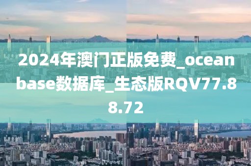 2024年澳门正版免费_oceanbase数据库_生态版RQV77.88.72