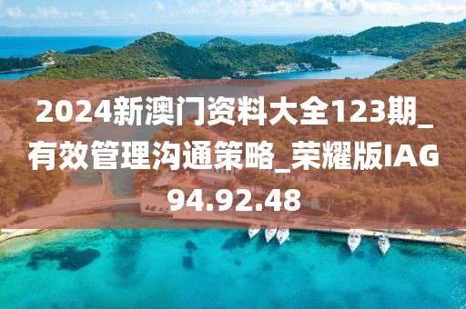 2024新澳门资料大全123期_有效管理沟通策略_荣耀版IAG94.92.48