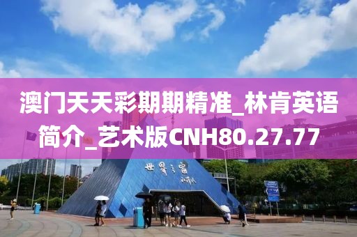 澳门天天彩期期精准_林肯英语简介_艺术版CNH80.27.77