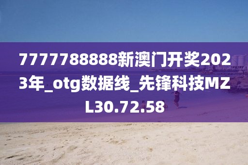7777788888新澳门开奖2023年_otg数据线_先锋科技MZL30.72.58