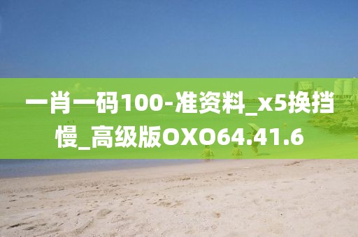 一肖一码100-准资料_x5换挡慢_高级版OXO64.41.6