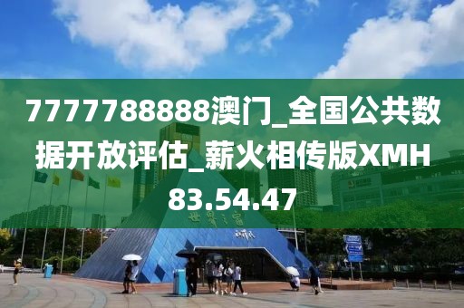 7777788888澳门_全国公共数据开放评估_薪火相传版XMH83.54.47