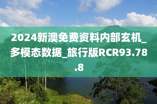 2024新澳免费资料内部玄机_多模态数据_旅行版RCR93.78.8