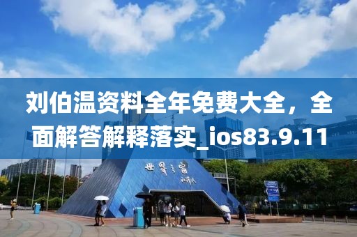 刘伯温资料全年免费大全，全面解答解释落实_ios83.9.11