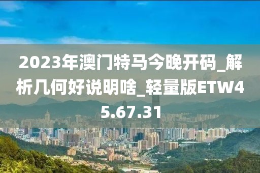 2023年澳门特马今晚开码_解析几何好说明啥_轻量版ETW45.67.31
