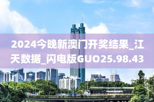 2024今晚新澳门开奖结果_江天数据_闪电版GUO25.98.43