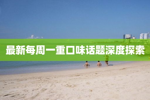 最新每周一重口味话题深度探索