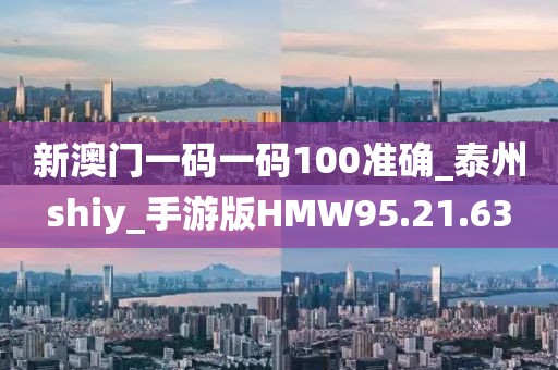 新澳门一码一码100准确_泰州shiy_手游版HMW95.21.63
