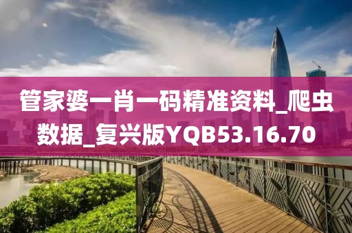 管家婆一肖一码精准资料_爬虫数据_复兴版YQB53.16.70