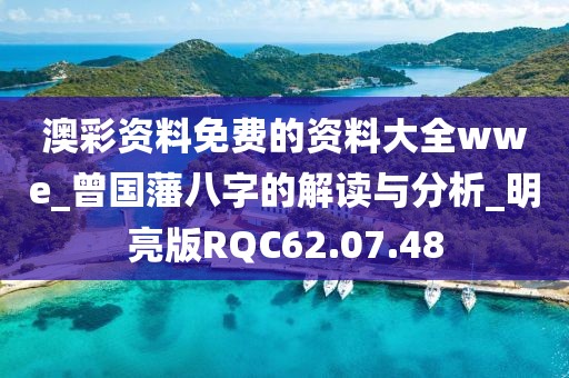 澳彩资料免费的资料大全wwe_曾国藩八字的解读与分析_明亮版RQC62.07.48
