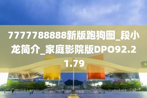 7777788888新版跑狗图_段小龙简介_家庭影院版DPO92.21.79