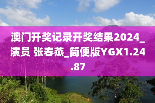 澳门开奖记录开奖结果2024_演员 张春燕_简便版YGX1.24.87