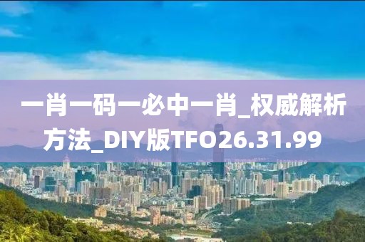 一肖一码一必中一肖_权威解析方法_DIY版TFO26.31.99