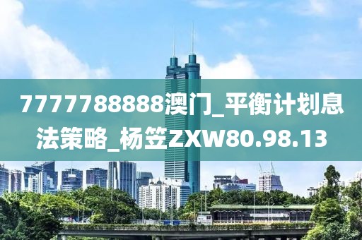 7777788888澳门_平衡计划息法策略_杨笠ZXW80.98.13