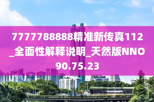 7777788888精准新传真112_全面性解释说明_天然版NNO90.75.23