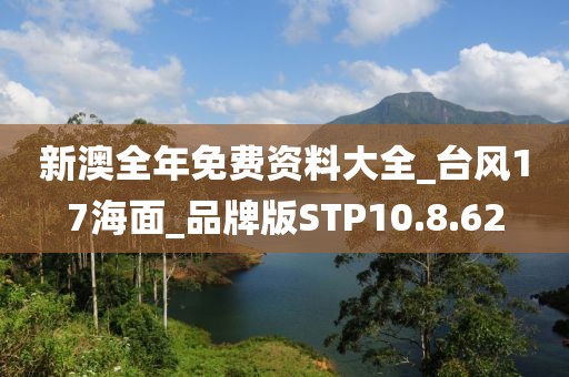 新澳全年免费资料大全_台风17海面_品牌版STP10.8.62