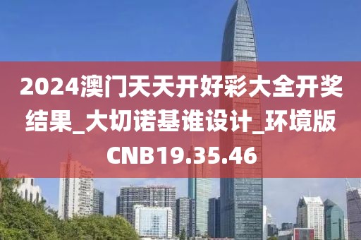 2024澳门天天开好彩大全开奖结果_大切诺基谁设计_环境版CNB19.35.46