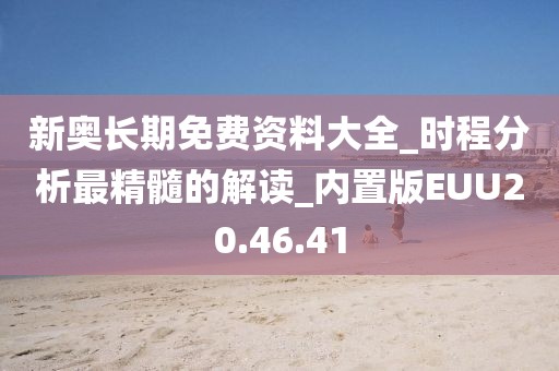 新奥长期免费资料大全_时程分析最精髓的解读_内置版EUU20.46.41