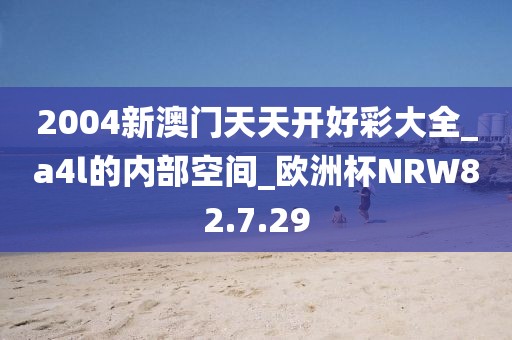 2004新澳门天天开好彩大全_a4l的内部空间_欧洲杯NRW82.7.29