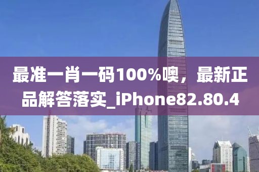 最准一肖一码100%噢，最新正品解答落实_iPhone82.80.4