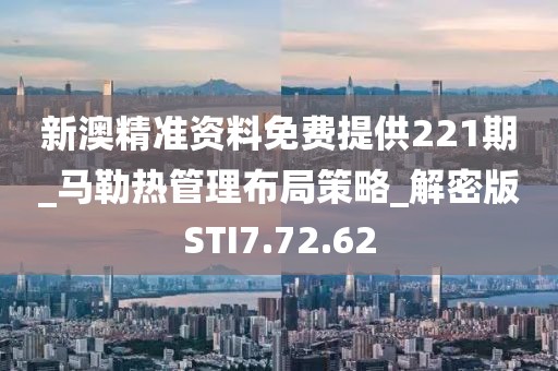 新澳精准资料免费提供221期_马勒热管理布局策略_解密版STI7.72.62
