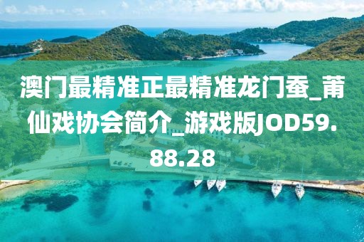 澳门最精准正最精准龙门蚕_莆仙戏协会简介_游戏版JOD59.88.28