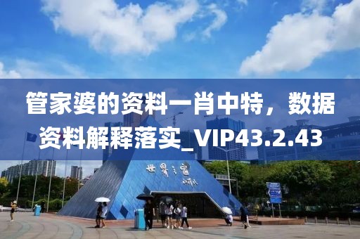 管家婆的资料一肖中特，数据资料解释落实_VIP43.2.43