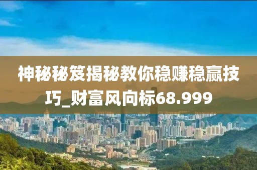 神秘秘笈揭秘教你稳赚稳赢技巧_财富风向标68.999