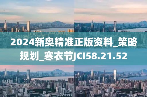 2024新奥精准正版资料_策略规划_寒衣节JCI58.21.52
