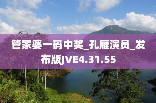 管家婆一码中奖_孔雁演员_发布版JVE4.31.55