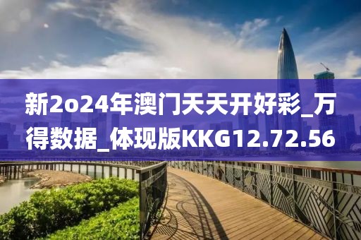 新2o24年澳门天天开好彩_万得数据_体现版KKG12.72.56