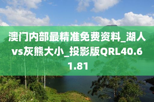 澳门内部最精准免费资料_湖人vs灰熊大小_投影版QRL40.61.81
