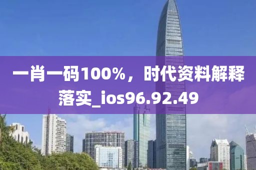 一肖一码100%，时代资料解释落实_ios96.92.49