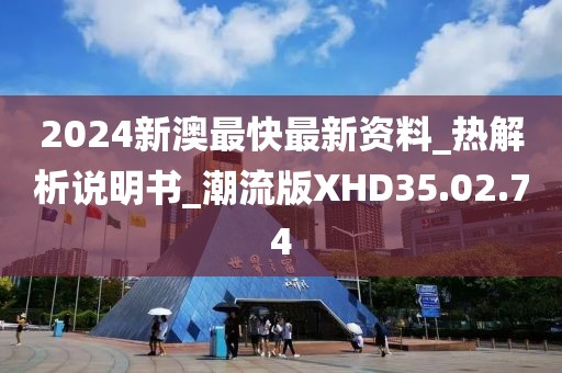 2024新澳最快最新资料_热解析说明书_潮流版XHD35.02.74
