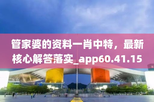 管家婆的资料一肖中特，最新核心解答落实_app60.41.15