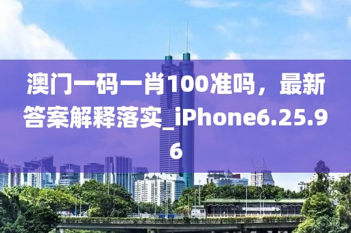 澳门一码一肖100准吗，最新答案解释落实_iPhone6.25.96