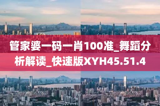 管家婆一码一肖100准_舞蹈分析解读_快速版XYH45.51.4