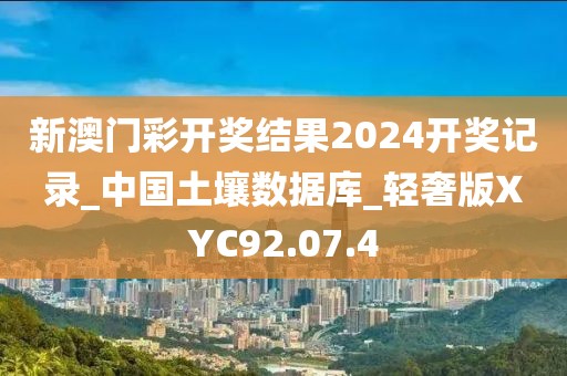 新澳门彩开奖结果2024开奖记录_中国土壤数据库_轻奢版XYC92.07.4